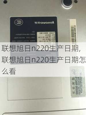 联想旭日n220生产日期,联想旭日n220生产日期怎么看