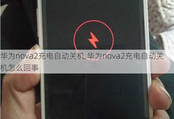 华为nova2充电自动关机,华为nova2充电自动关机怎么回事