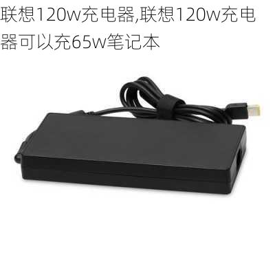 联想120w充电器,联想120w充电器可以充65w笔记本