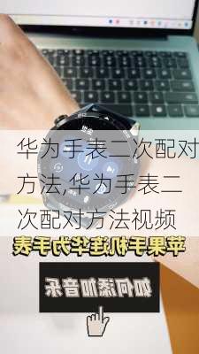 华为手表二次配对方法,华为手表二次配对方法视频