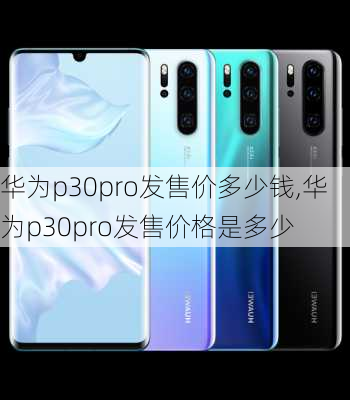 华为p30pro发售价多少钱,华为p30pro发售价格是多少