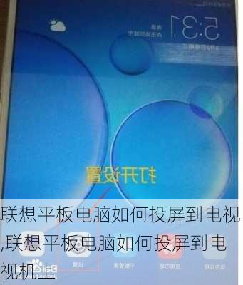 联想平板电脑如何投屏到电视,联想平板电脑如何投屏到电视机上