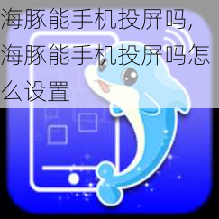 海豚能手机投屏吗,海豚能手机投屏吗怎么设置