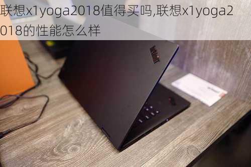 联想x1yoga2018值得买吗,联想x1yoga2018的性能怎么样