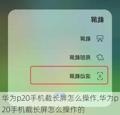 华为p20手机截长屏怎么操作,华为p20手机截长屏怎么操作的