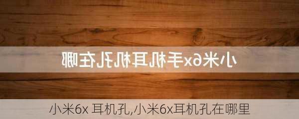 小米6x 耳机孔,小米6x耳机孔在哪里