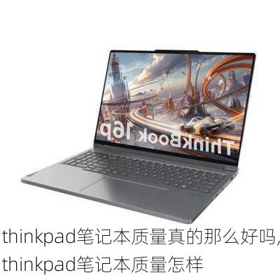 thinkpad笔记本质量真的那么好吗,thinkpad笔记本质量怎样