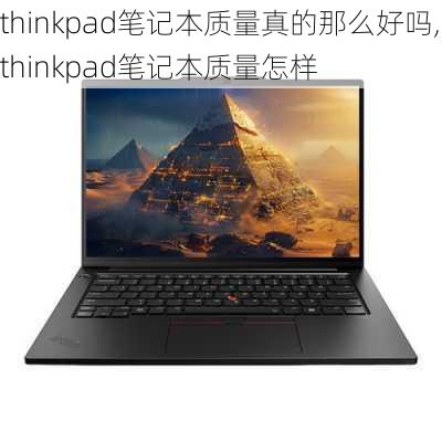 thinkpad笔记本质量真的那么好吗,thinkpad笔记本质量怎样