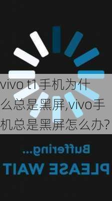 vivo t1手机为什么总是黑屏,vivo手机总是黑屏怎么办?