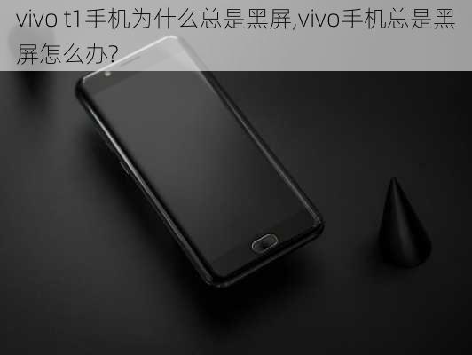 vivo t1手机为什么总是黑屏,vivo手机总是黑屏怎么办?