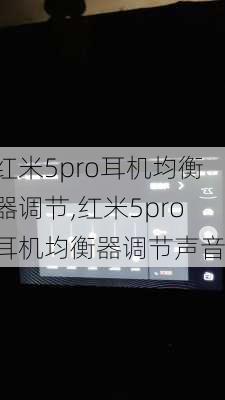 红米5pro耳机均衡器调节,红米5pro耳机均衡器调节声音