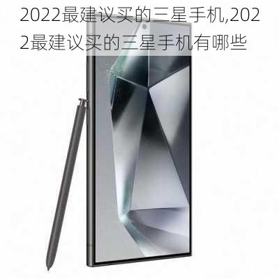 2022最建议买的三星手机,2022最建议买的三星手机有哪些