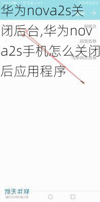 华为nova2s关闭后台,华为nova2s手机怎么关闭后应用程序