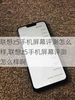 联想z5手机屏幕评测怎么样,联想z5手机屏幕评测怎么样啊