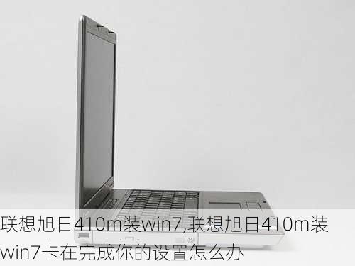 联想旭日410m装win7,联想旭日410m装win7卡在完成你的设置怎么办