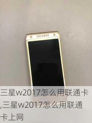 三星w2017怎么用联通卡,三星w2017怎么用联通卡上网