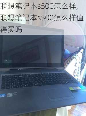 联想笔记本s500怎么样,联想笔记本s500怎么样值得买吗