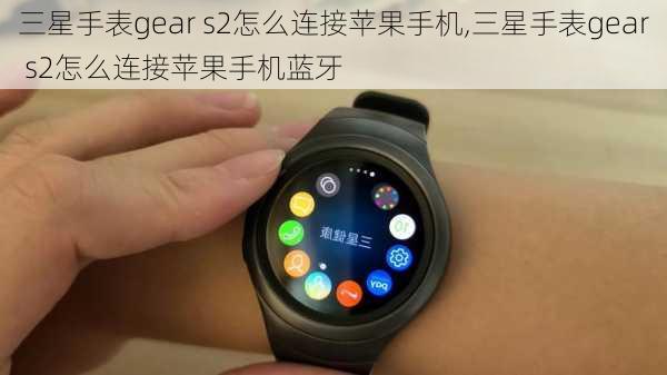 三星手表gear s2怎么连接苹果手机,三星手表gear s2怎么连接苹果手机蓝牙