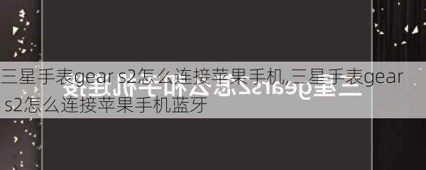 三星手表gear s2怎么连接苹果手机,三星手表gear s2怎么连接苹果手机蓝牙