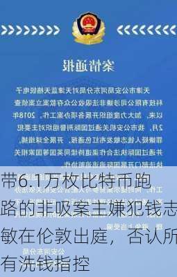 带6.1万枚比特币跑路的非吸案主嫌犯钱志敏在伦敦出庭，否认所有洗钱指控