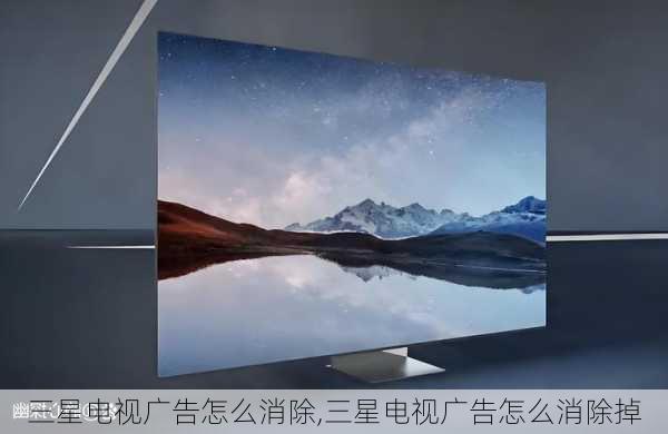 三星电视广告怎么消除,三星电视广告怎么消除掉