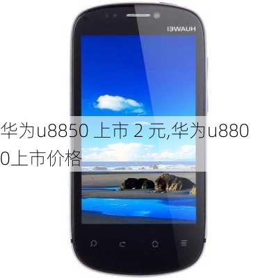 华为u8850 上市 2 元,华为u8800上市价格