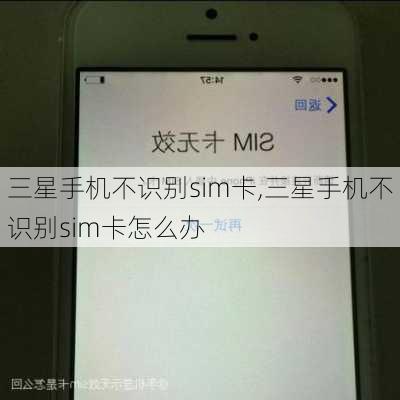 三星手机不识别sim卡,三星手机不识别sim卡怎么办