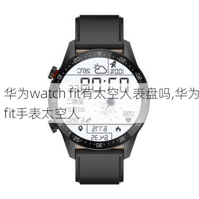 华为watch fit有太空人表盘吗,华为fit手表太空人