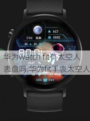 华为watch fit有太空人表盘吗,华为fit手表太空人