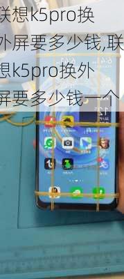 联想k5pro换外屏要多少钱,联想k5pro换外屏要多少钱一个