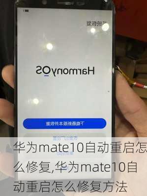 华为mate10自动重启怎么修复,华为mate10自动重启怎么修复方法