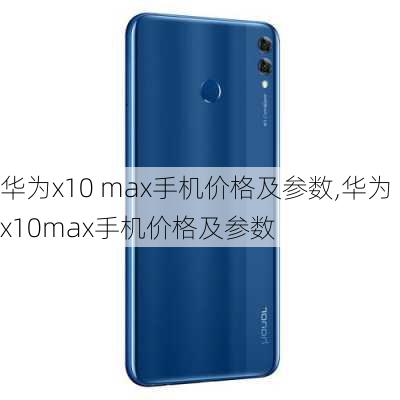 华为x10 max手机价格及参数,华为x10max手机价格及参数