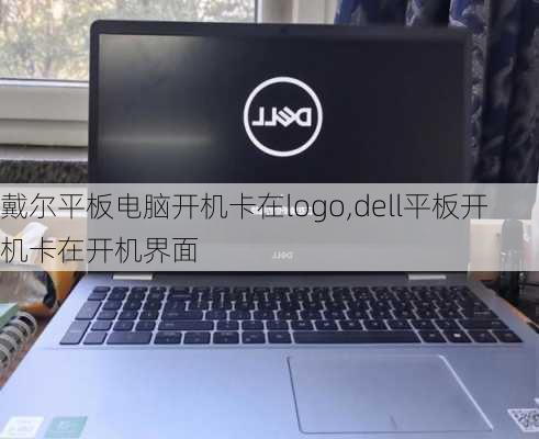 戴尔平板电脑开机卡在logo,dell平板开机卡在开机界面