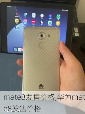 mate8发售价格,华为mate8发售价格