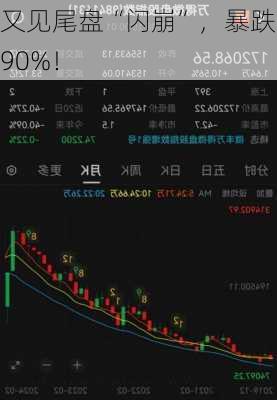 又见尾盘“闪崩”，暴跌近90%！