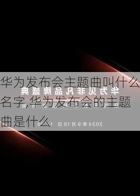 华为发布会主题曲叫什么名字,华为发布会的主题曲是什么