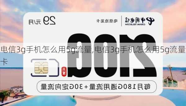 电信3g手机怎么用5g流量,电信3g手机怎么用5g流量卡