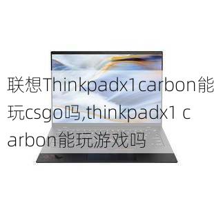 联想Thinkpadx1carbon能玩csgo吗,thinkpadx1 carbon能玩游戏吗