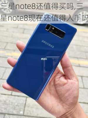 三星note8还值得买吗,三星note8现在还值得入手吗