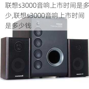 联想s3000音响上市时间是多少,联想s3000音响上市时间是多少钱