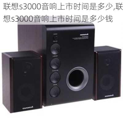 联想s3000音响上市时间是多少,联想s3000音响上市时间是多少钱