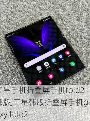 三星手机折叠屏手机fold2 韩版,三星韩版折叠屏手机galaxy fold2