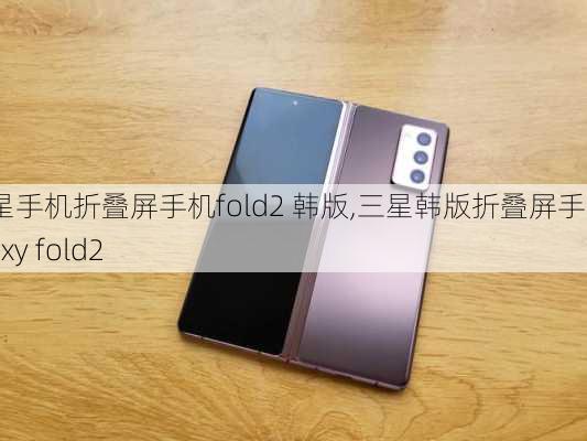 三星手机折叠屏手机fold2 韩版,三星韩版折叠屏手机galaxy fold2