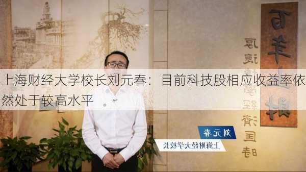 上海财经大学校长刘元春：目前科技股相应收益率依然处于较高水平