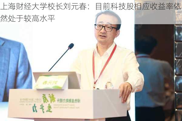 上海财经大学校长刘元春：目前科技股相应收益率依然处于较高水平