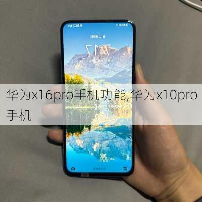 华为x16pro手机功能,华为x10pro手机