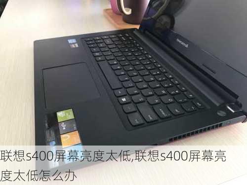 联想s400屏幕亮度太低,联想s400屏幕亮度太低怎么办