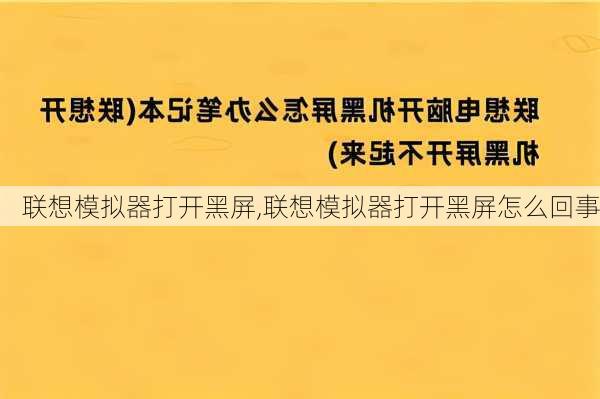 联想模拟器打开黑屏,联想模拟器打开黑屏怎么回事