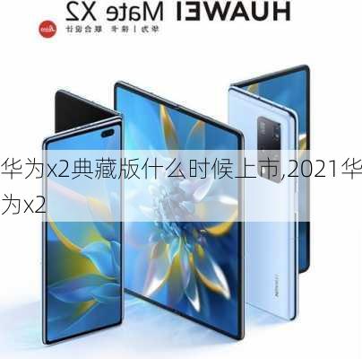 华为x2典藏版什么时候上市,2021华为x2