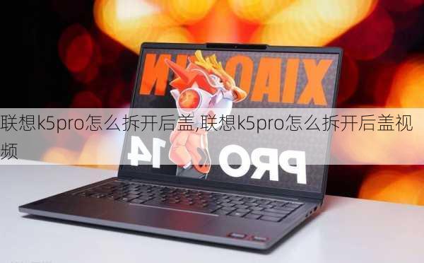 联想k5pro怎么拆开后盖,联想k5pro怎么拆开后盖视频